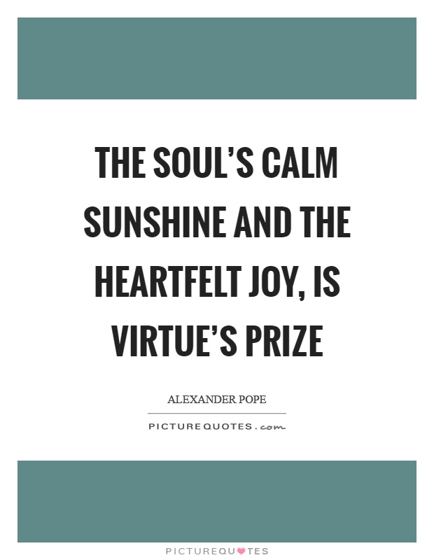 The soul's calm sunshine and the heartfelt joy, is virtue's prize Picture Quote #1