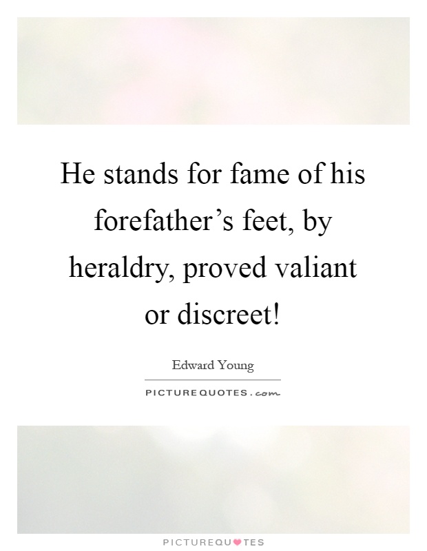 He stands for fame of his forefather's feet, by heraldry, proved valiant or discreet! Picture Quote #1