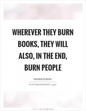 Wherever they burn books, they will also, in the end, burn people Picture Quote #1