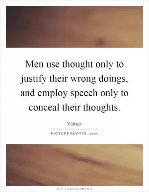 Men use thought only to justify their wrong doings, and employ speech only to conceal their thoughts Picture Quote #1