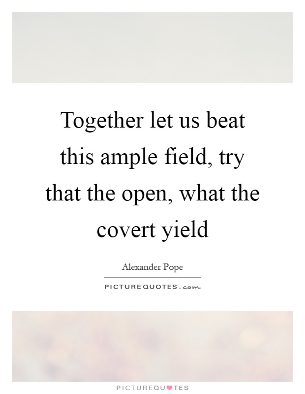 Together let us beat this ample field, try that the open, what the covert yield Picture Quote #1