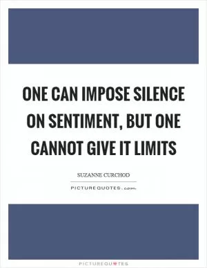 One can impose silence on sentiment, but one cannot give it limits Picture Quote #1