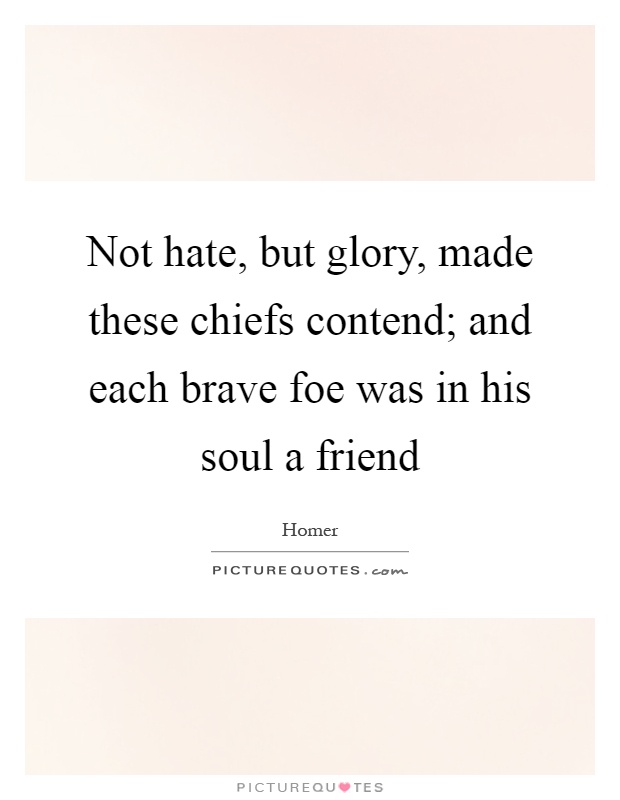 Not hate, but glory, made these chiefs contend; and each brave foe was in his soul a friend Picture Quote #1