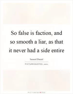 So false is faction, and so smooth a liar, as that it never had a side entire Picture Quote #1