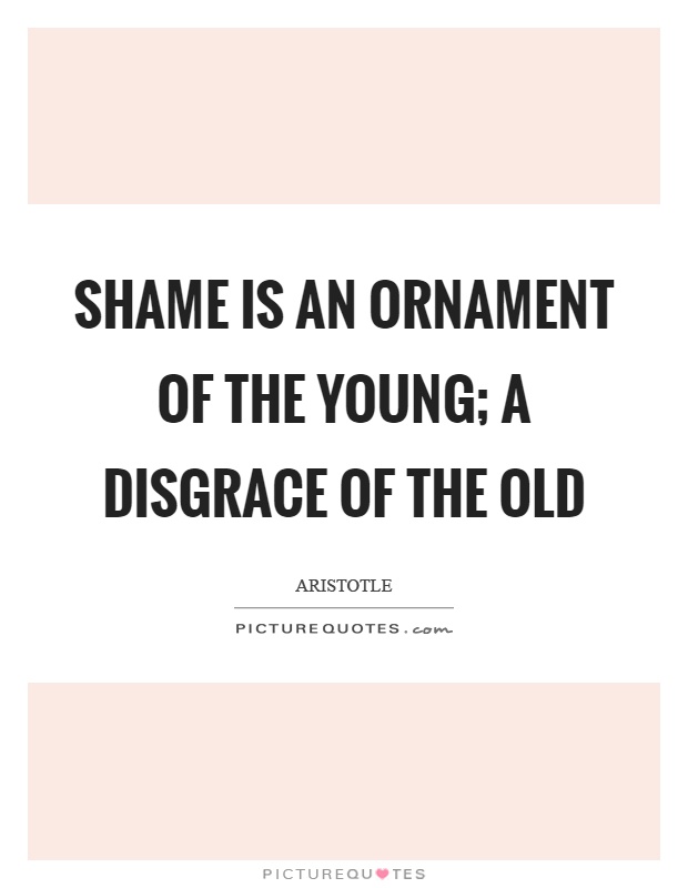 Shame is an ornament of the young; a disgrace of the old Picture Quote #1