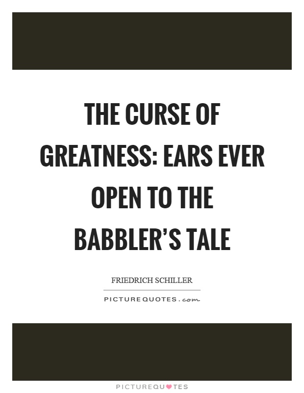 The curse of greatness: Ears ever open to the babbler's tale Picture Quote #1