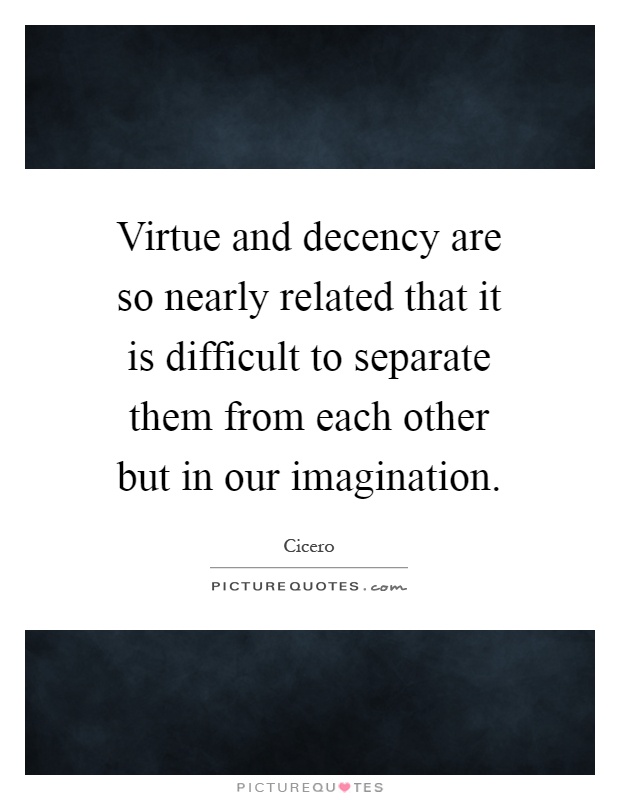 Virtue and decency are so nearly related that it is difficult to separate them from each other but in our imagination Picture Quote #1