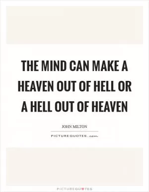 The mind can make a heaven out of hell or a hell out of heaven Picture Quote #1