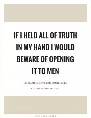 If I held all of truth in my hand I would beware of opening it to men Picture Quote #1