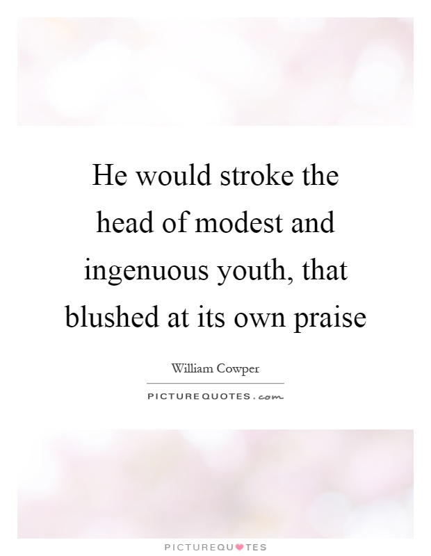 He would stroke the head of modest and ingenuous youth, that blushed at its own praise Picture Quote #1