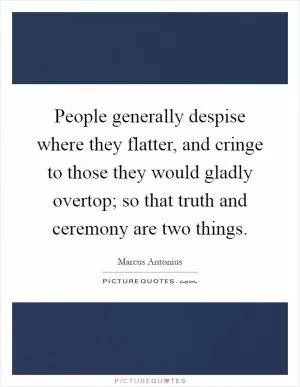 People generally despise where they flatter, and cringe to those they would gladly overtop; so that truth and ceremony are two things Picture Quote #1