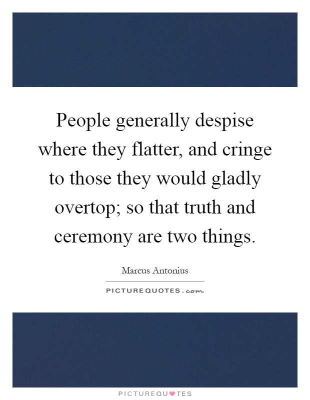 People generally despise where they flatter, and cringe to those they would gladly overtop; so that truth and ceremony are two things Picture Quote #1