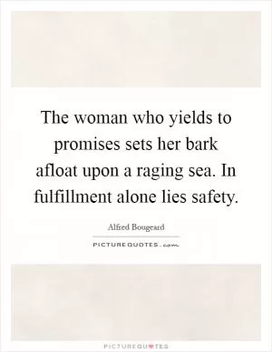 The woman who yields to promises sets her bark afloat upon a raging sea. In fulfillment alone lies safety Picture Quote #1