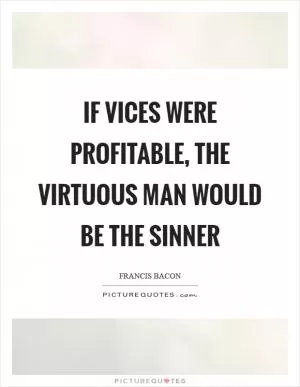 If vices were profitable, the virtuous man would be the sinner Picture Quote #1