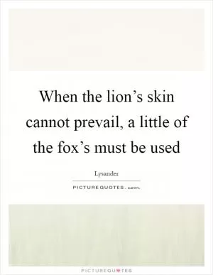 When the lion’s skin cannot prevail, a little of the fox’s must be used Picture Quote #1