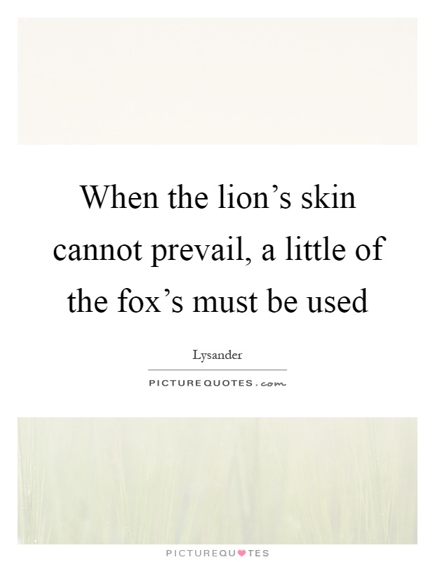 When the lion's skin cannot prevail, a little of the fox's must be used Picture Quote #1