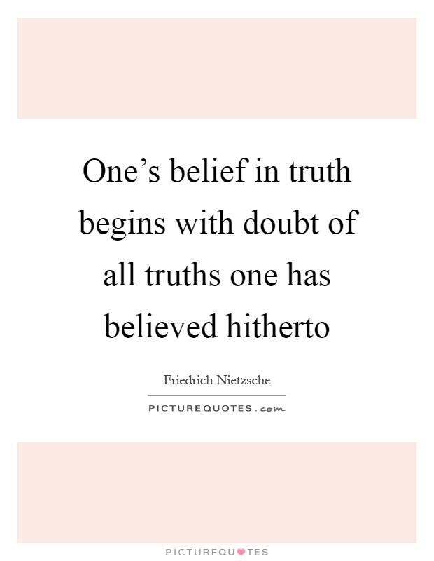 One's belief in truth begins with doubt of all truths one has believed hitherto Picture Quote #1