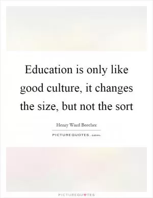 Education is only like good culture, it changes the size, but not the sort Picture Quote #1