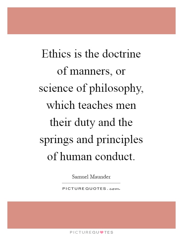 Ethics is the doctrine of manners, or science of philosophy, which teaches men their duty and the springs and principles of human conduct Picture Quote #1