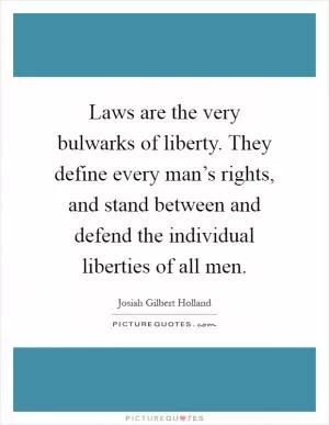 Laws are the very bulwarks of liberty. They define every man’s rights, and stand between and defend the individual liberties of all men Picture Quote #1