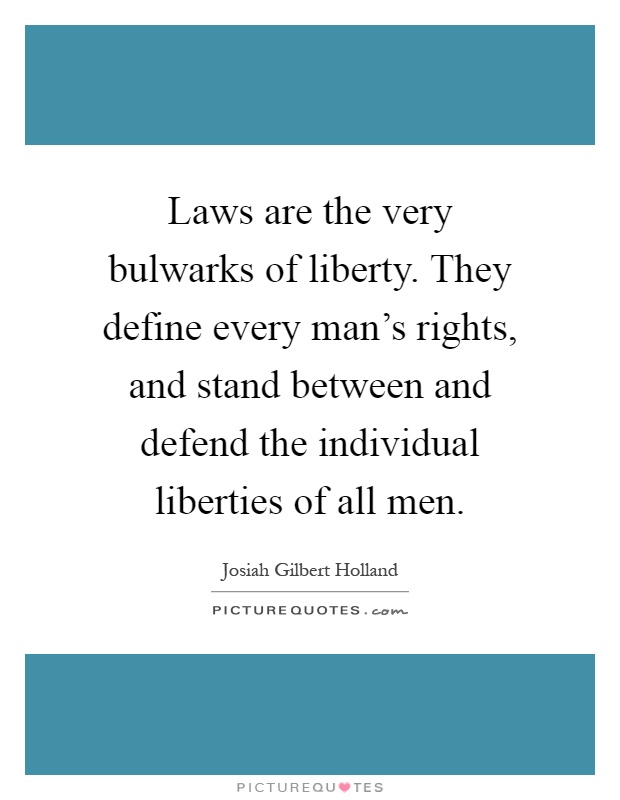 Laws are the very bulwarks of liberty. They define every man's rights, and stand between and defend the individual liberties of all men Picture Quote #1