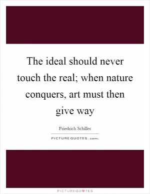 The ideal should never touch the real; when nature conquers, art must then give way Picture Quote #1