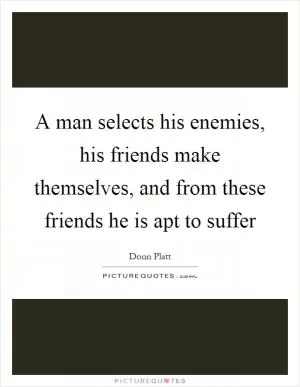 A man selects his enemies, his friends make themselves, and from these friends he is apt to suffer Picture Quote #1