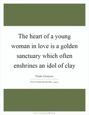 The heart of a young woman in love is a golden sanctuary which often enshrines an idol of clay Picture Quote #1