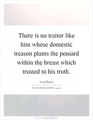 There is no traitor like him whose domestic treason plants the poniard within the breast which trusted to his truth Picture Quote #1