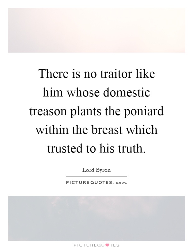 There is no traitor like him whose domestic treason plants the poniard within the breast which trusted to his truth Picture Quote #1