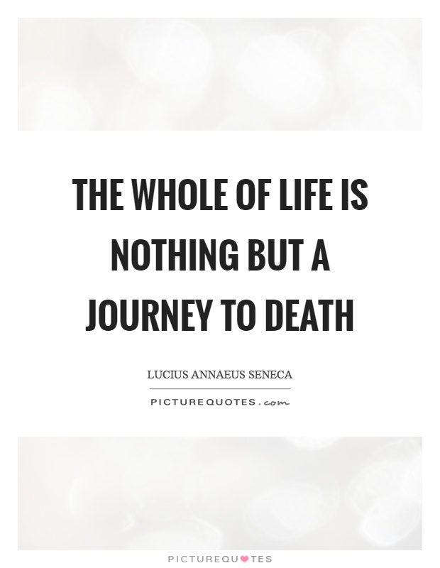 The whole of life is nothing but a journey to death Picture Quote #1