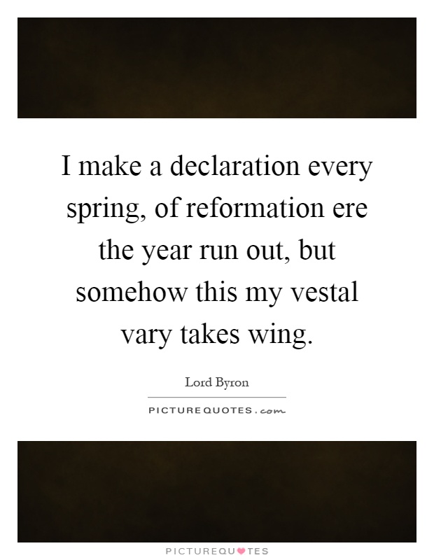 I make a declaration every spring, of reformation ere the year run out, but somehow this my vestal vary takes wing Picture Quote #1