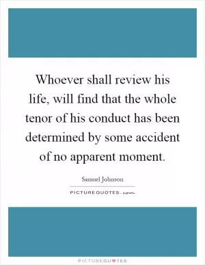 Whoever shall review his life, will find that the whole tenor of his conduct has been determined by some accident of no apparent moment Picture Quote #1
