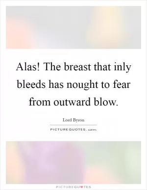 Alas! The breast that inly bleeds has nought to fear from outward blow Picture Quote #1