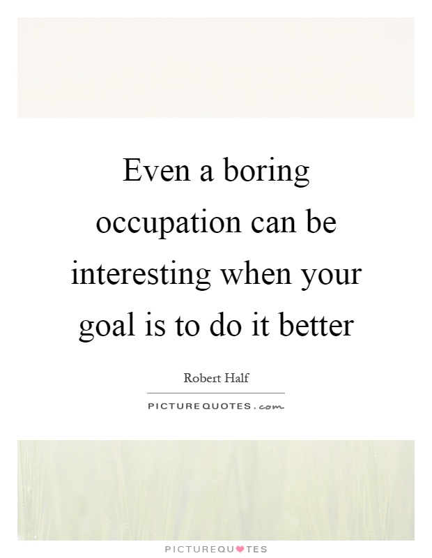 Even a boring occupation can be interesting when your goal is to do it better Picture Quote #1