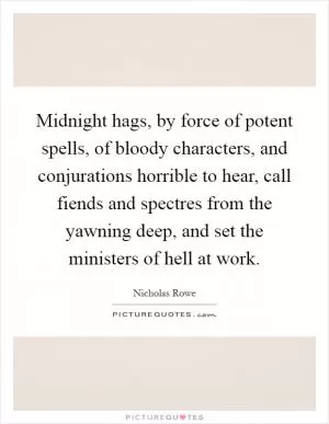 Midnight hags, by force of potent spells, of bloody characters, and conjurations horrible to hear, call fiends and spectres from the yawning deep, and set the ministers of hell at work Picture Quote #1