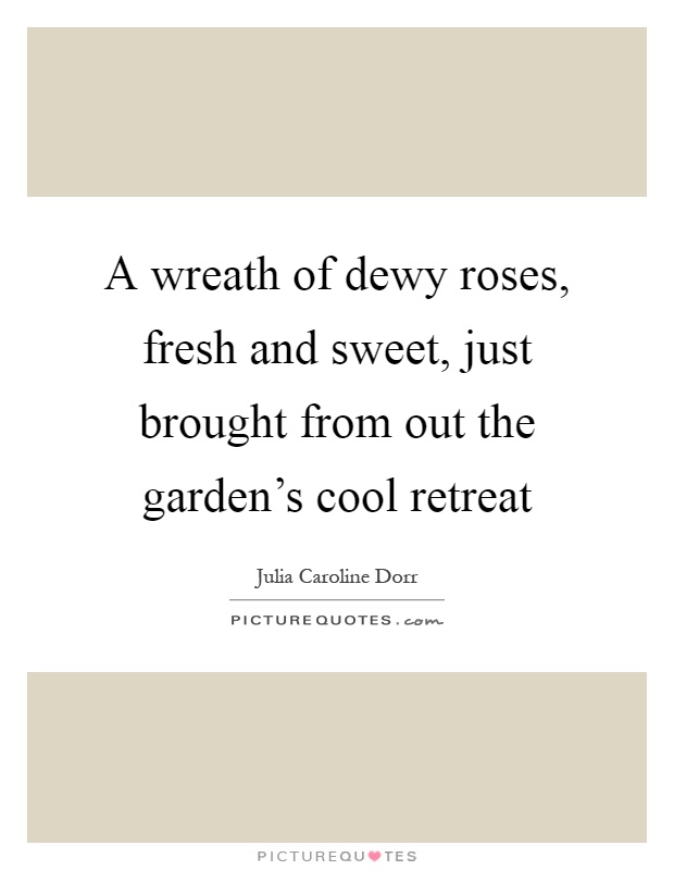 A wreath of dewy roses, fresh and sweet, just brought from out the garden's cool retreat Picture Quote #1
