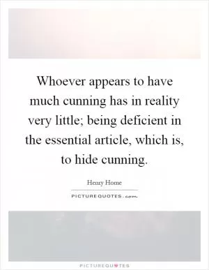 Whoever appears to have much cunning has in reality very little; being deficient in the essential article, which is, to hide cunning Picture Quote #1