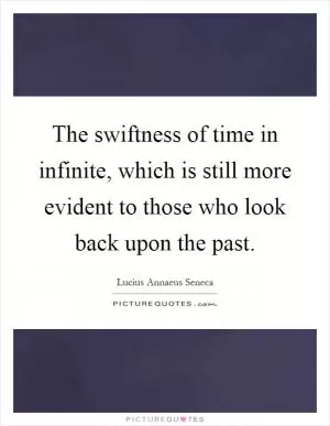 The swiftness of time in infinite, which is still more evident to those who look back upon the past Picture Quote #1