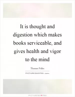 It is thought and digestion which makes books serviceable, and gives health and vigor to the mind Picture Quote #1