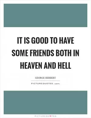 It is good to have some friends both in heaven and hell Picture Quote #1