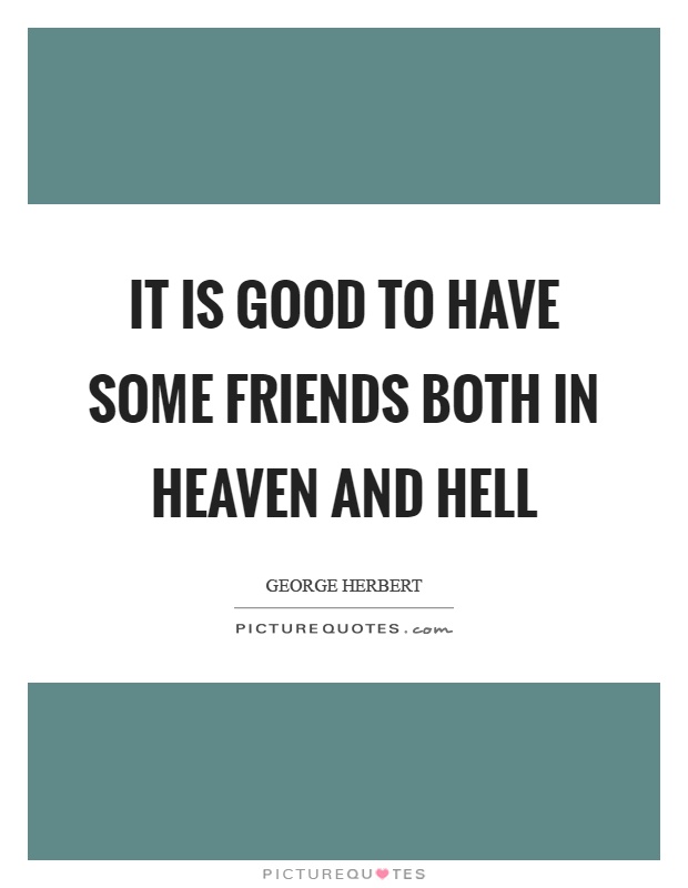 It is good to have some friends both in heaven and hell Picture Quote #1