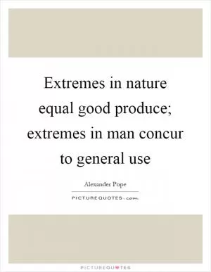 Extremes in nature equal good produce; extremes in man concur to general use Picture Quote #1