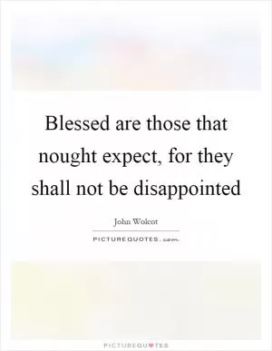 Blessed are those that nought expect, for they shall not be disappointed Picture Quote #1