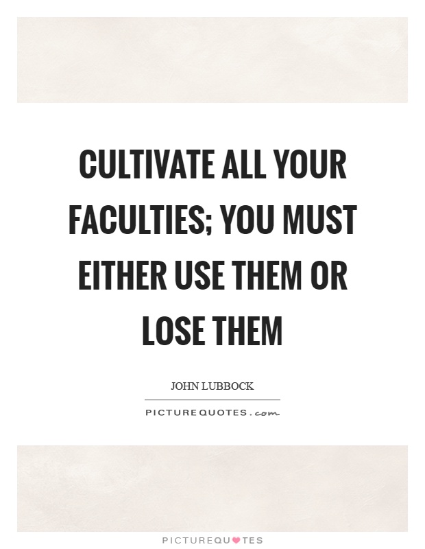 Cultivate all your faculties; you must either use them or lose them Picture Quote #1