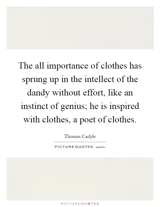 The all importance of clothes has sprung up in the intellect of the dandy without effort, like an instinct of genius; he is inspired with clothes, a poet of clothes Picture Quote #1