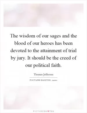 The wisdom of our sages and the blood of our heroes has been devoted to the attainment of trial by jury. It should be the creed of our political faith Picture Quote #1