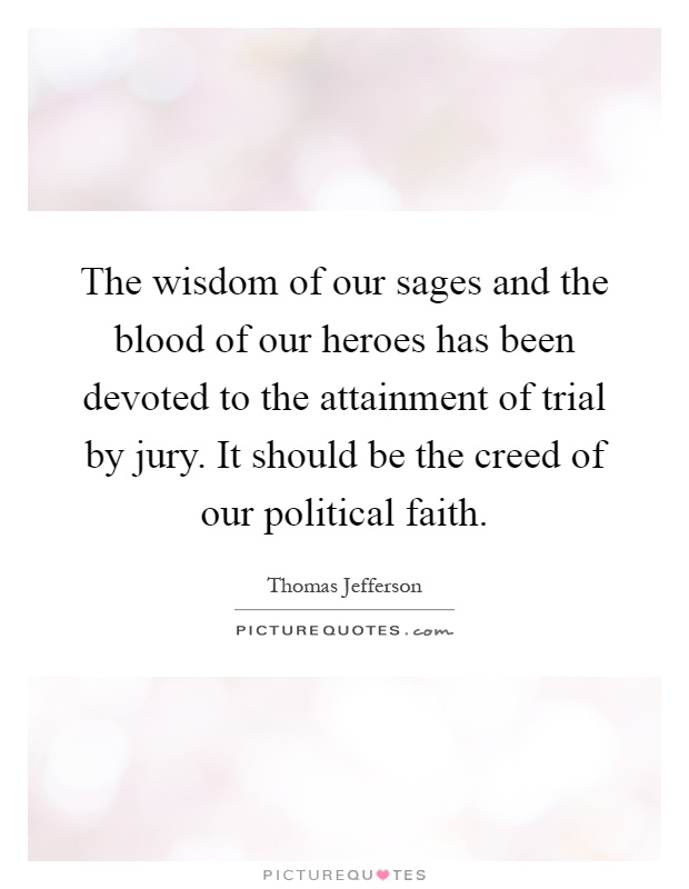 The wisdom of our sages and the blood of our heroes has been devoted to the attainment of trial by jury. It should be the creed of our political faith Picture Quote #1