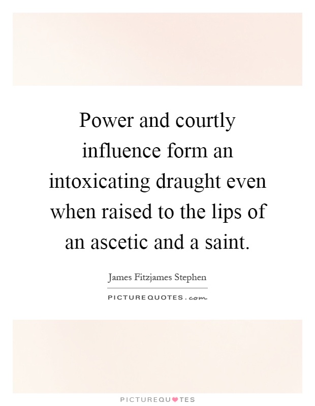 Power and courtly influence form an intoxicating draught even when raised to the lips of an ascetic and a saint Picture Quote #1