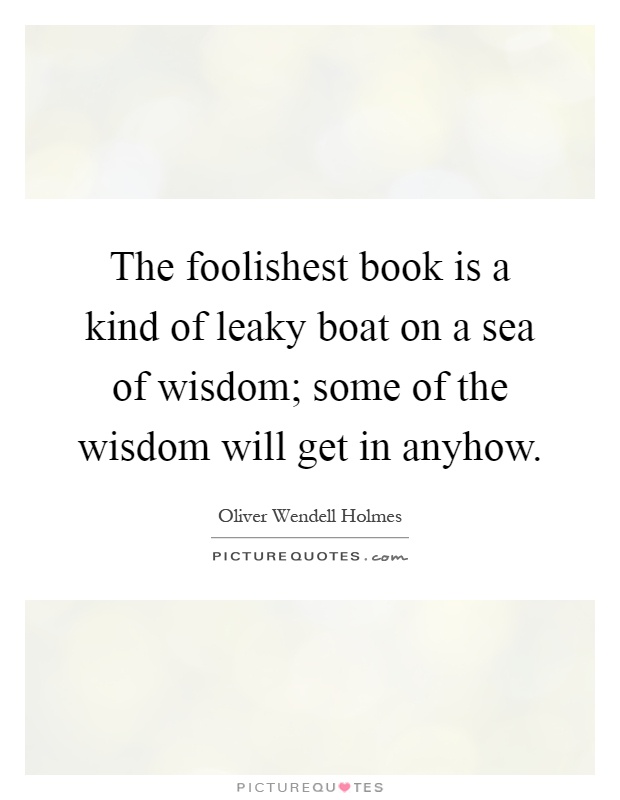 The foolishest book is a kind of leaky boat on a sea of wisdom; some of the wisdom will get in anyhow Picture Quote #1